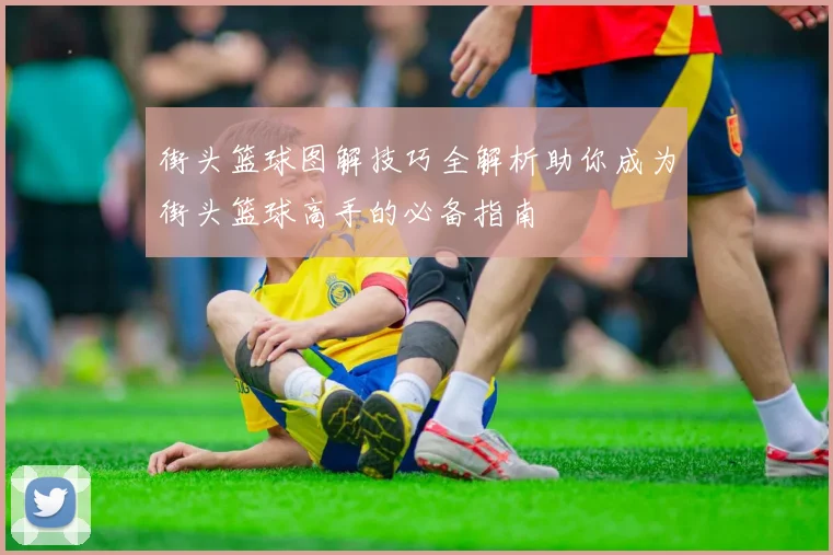 街头篮球图解技巧全解析助你成为街头篮球高手的必备指南