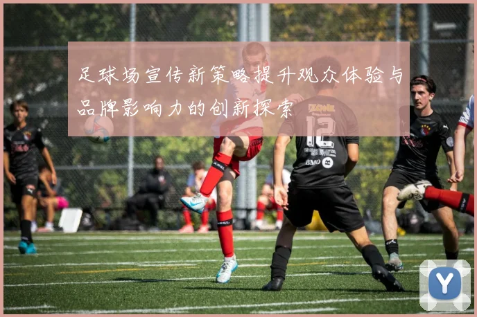 足球场宣传新策略提升观众体验与品牌影响力的创新探索