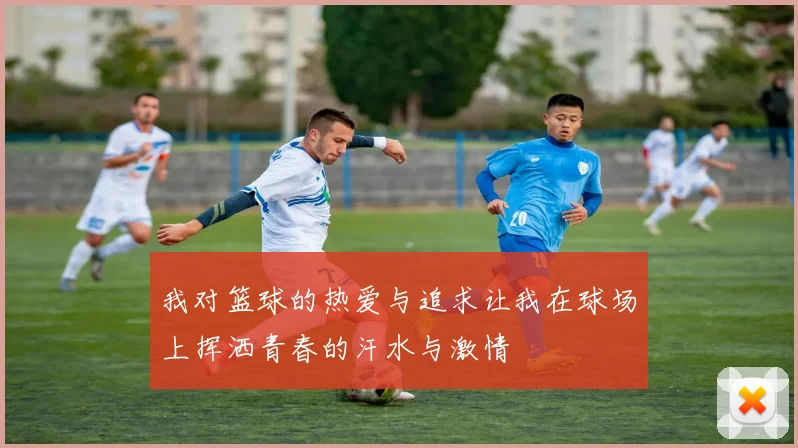 我对篮球的热爱与追求让我在球场上挥洒青春的汗水与激情